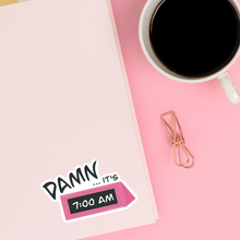 Load image into Gallery viewer, Damn...it's 7am Sticker
