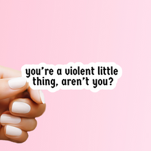 Load image into Gallery viewer, You're a Violent Little Thing Sticker