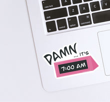 Load image into Gallery viewer, Damn...it's 7am Sticker