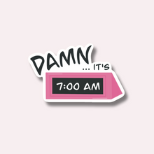 Load image into Gallery viewer, Damn...it&#39;s 7am Sticker
